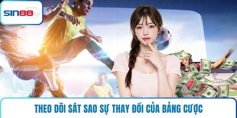 Theo dõi sát sao sự thay đổi của bảng cược